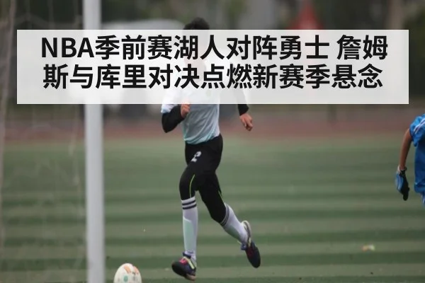 NBA季前赛湖人对阵勇士 詹姆斯与库里对决点燃新赛季悬念